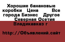 Хорошие банановые коробки › Цена ­ 22 - Все города Бизнес » Другое   . Северная Осетия,Владикавказ г.